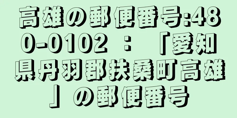 高雄の郵便番号:480-0102 ： 「愛知県丹羽郡扶桑町高雄」の郵便番号