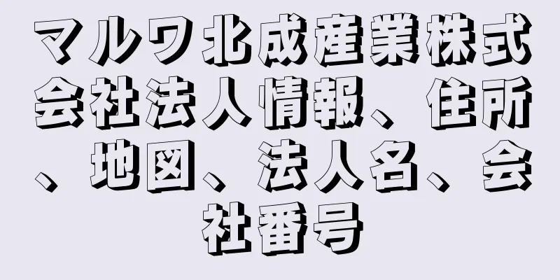 マルワ北成産業株式会社法人情報、住所、地図、法人名、会社番号