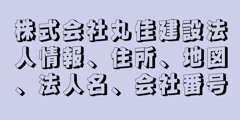 株式会社丸佳建設法人情報、住所、地図、法人名、会社番号