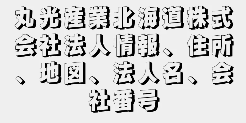 丸光産業北海道株式会社法人情報、住所、地図、法人名、会社番号