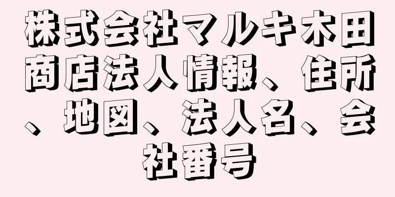 株式会社マルキ木田商店法人情報、住所、地図、法人名、会社番号