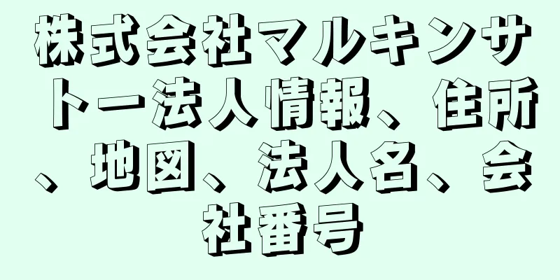 株式会社マルキンサトー法人情報、住所、地図、法人名、会社番号