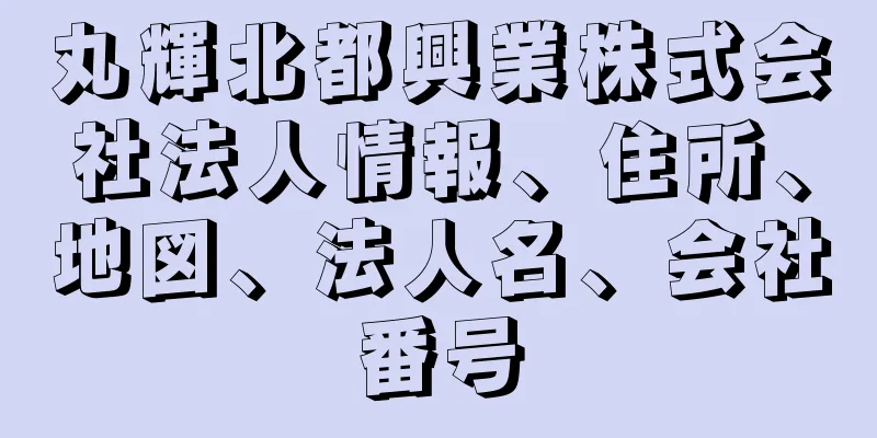 丸輝北都興業株式会社法人情報、住所、地図、法人名、会社番号