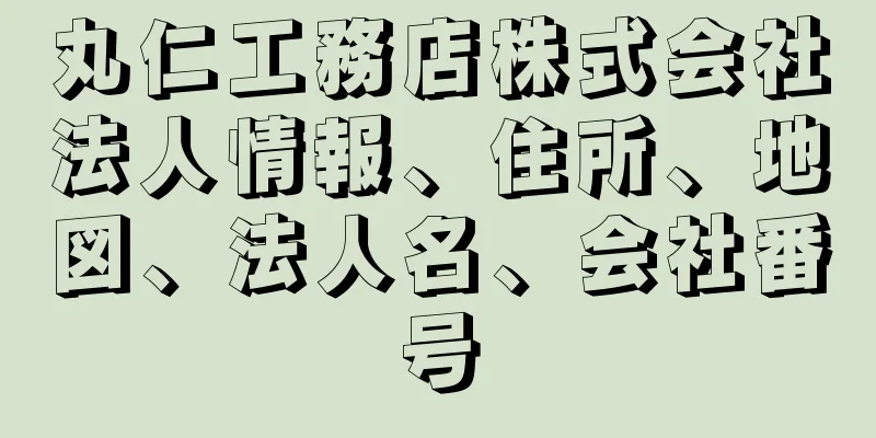 丸仁工務店株式会社法人情報、住所、地図、法人名、会社番号