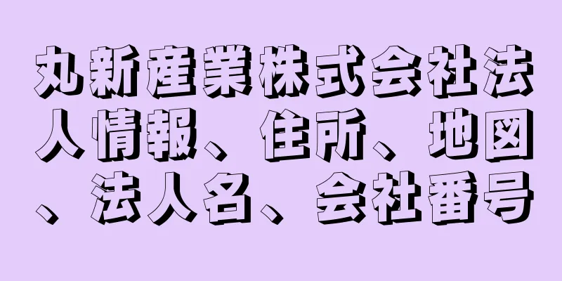 丸新産業株式会社法人情報、住所、地図、法人名、会社番号