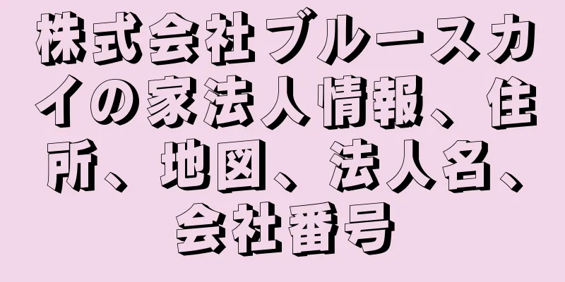 株式会社ブルースカイの家法人情報、住所、地図、法人名、会社番号