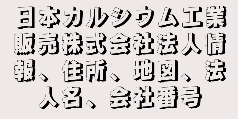 日本カルシウム工業販売株式会社法人情報、住所、地図、法人名、会社番号