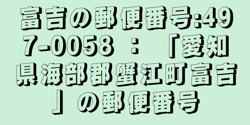 富吉の郵便番号:497-0058 ： 「愛知県海部郡蟹江町富吉」の郵便番号