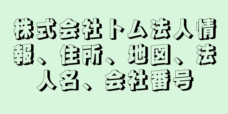 株式会社トム法人情報、住所、地図、法人名、会社番号