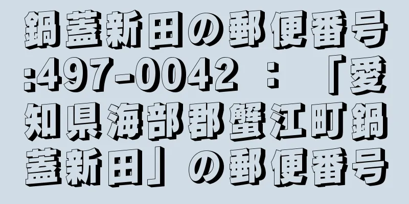 鍋蓋新田の郵便番号:497-0042 ： 「愛知県海部郡蟹江町鍋蓋新田」の郵便番号