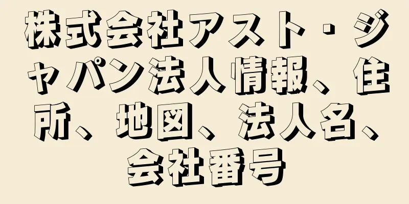 株式会社アスト・ジャパン法人情報、住所、地図、法人名、会社番号