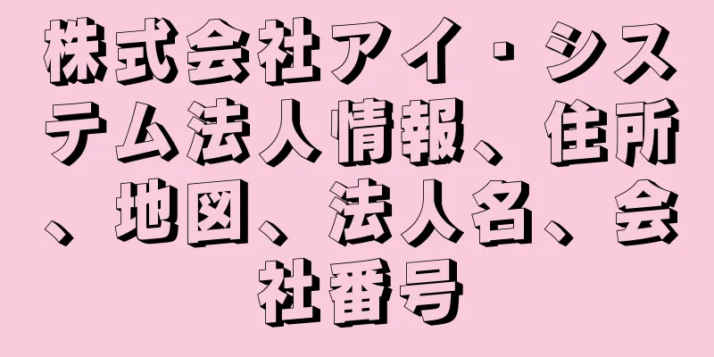 株式会社アイ・システム法人情報、住所、地図、法人名、会社番号