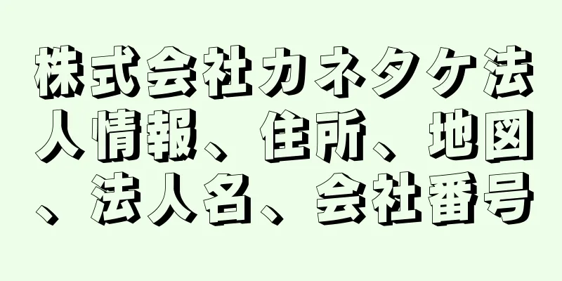 株式会社カネタケ法人情報、住所、地図、法人名、会社番号