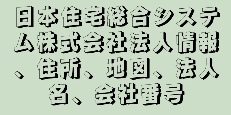 日本住宅総合システム株式会社法人情報、住所、地図、法人名、会社番号