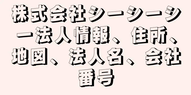 株式会社シーシーシー法人情報、住所、地図、法人名、会社番号