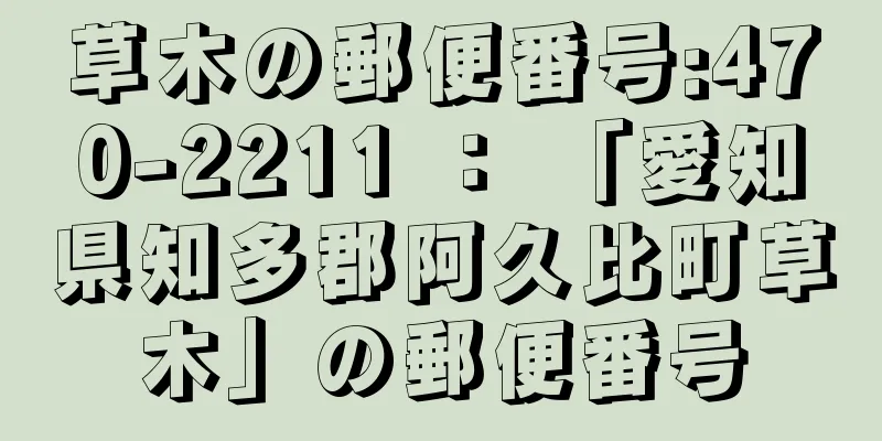 草木の郵便番号:470-2211 ： 「愛知県知多郡阿久比町草木」の郵便番号