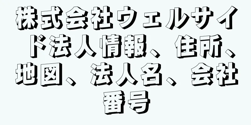 株式会社ウェルサイド法人情報、住所、地図、法人名、会社番号