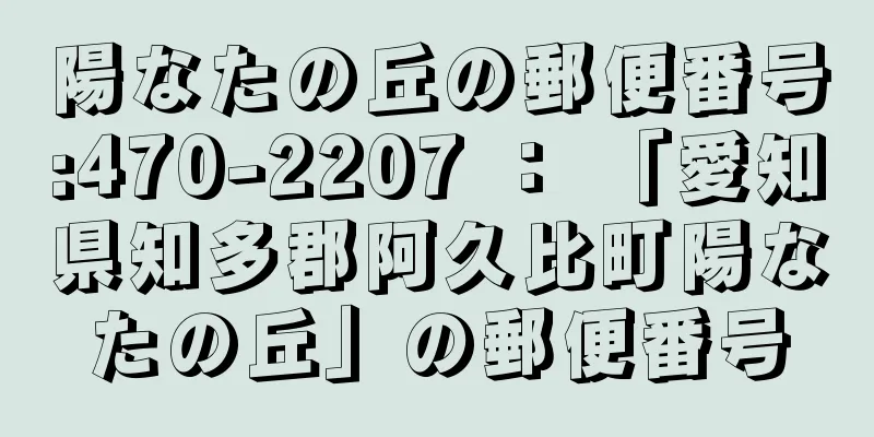 陽なたの丘の郵便番号:470-2207 ： 「愛知県知多郡阿久比町陽なたの丘」の郵便番号