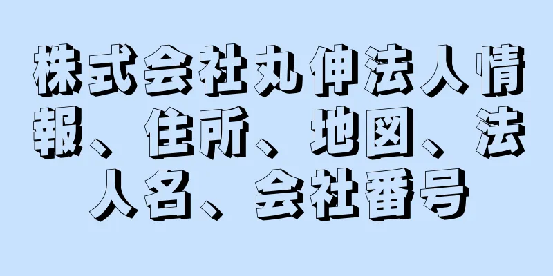 株式会社丸伸法人情報、住所、地図、法人名、会社番号