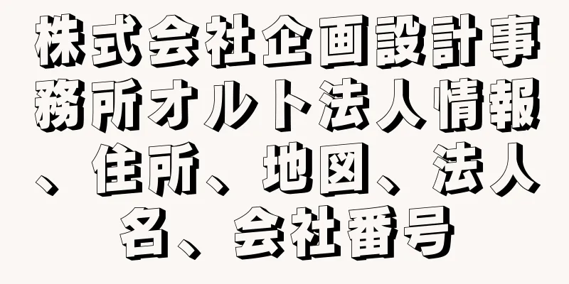 株式会社企画設計事務所オルト法人情報、住所、地図、法人名、会社番号