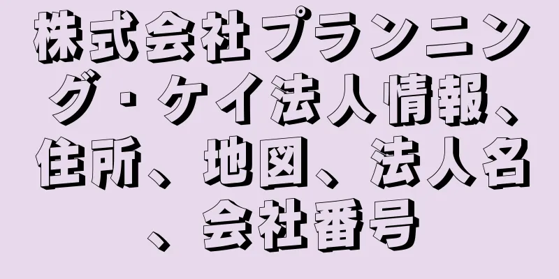 株式会社プランニング・ケイ法人情報、住所、地図、法人名、会社番号