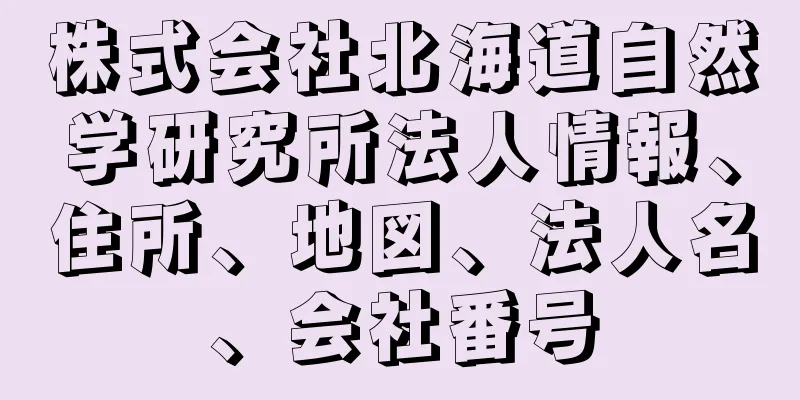 株式会社北海道自然学研究所法人情報、住所、地図、法人名、会社番号