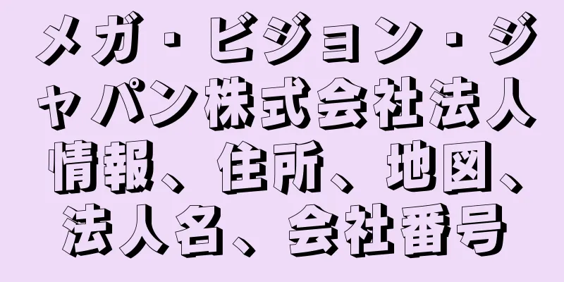 メガ・ビジョン・ジャパン株式会社法人情報、住所、地図、法人名、会社番号