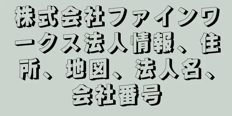 株式会社ファインワークス法人情報、住所、地図、法人名、会社番号