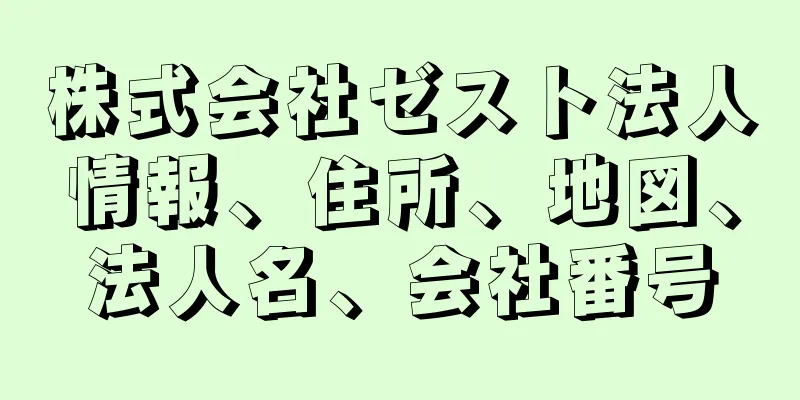 株式会社ゼスト法人情報、住所、地図、法人名、会社番号