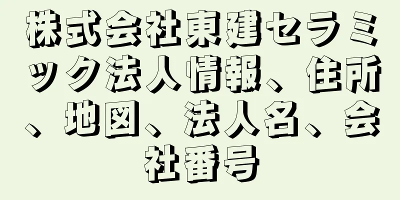 株式会社東建セラミック法人情報、住所、地図、法人名、会社番号