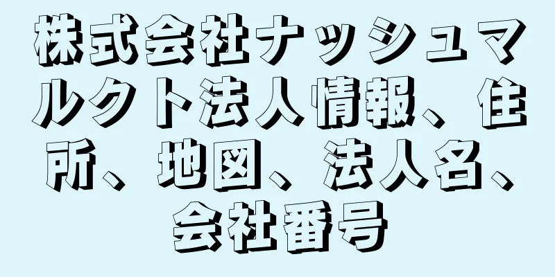 株式会社ナッシュマルクト法人情報、住所、地図、法人名、会社番号