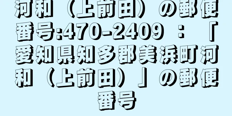 河和（上前田）の郵便番号:470-2409 ： 「愛知県知多郡美浜町河和（上前田）」の郵便番号