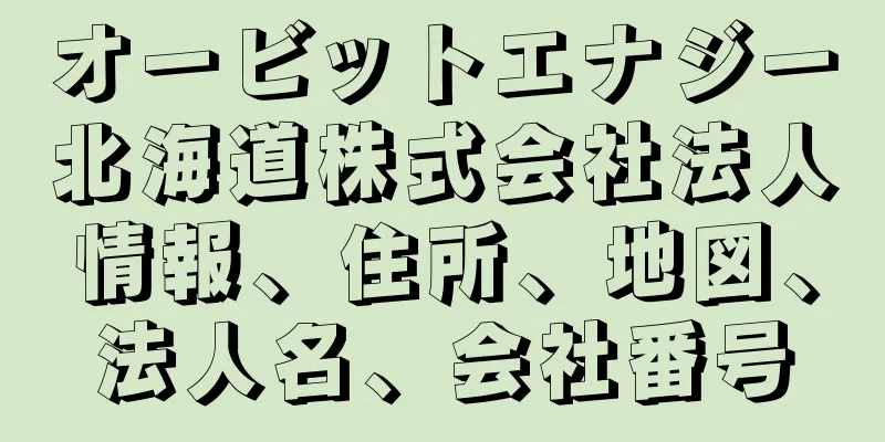 オービットエナジー北海道株式会社法人情報、住所、地図、法人名、会社番号
