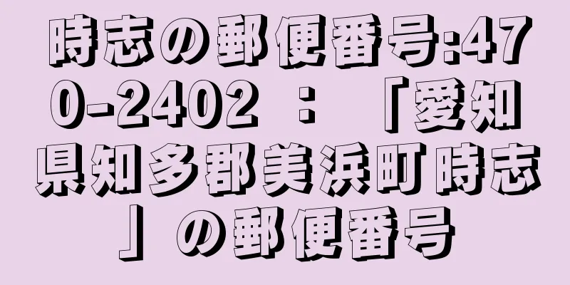 時志の郵便番号:470-2402 ： 「愛知県知多郡美浜町時志」の郵便番号