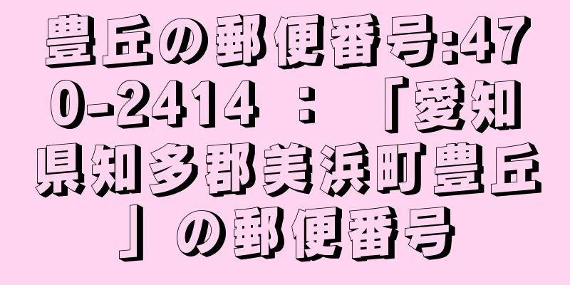 豊丘の郵便番号:470-2414 ： 「愛知県知多郡美浜町豊丘」の郵便番号