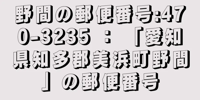 野間の郵便番号:470-3235 ： 「愛知県知多郡美浜町野間」の郵便番号