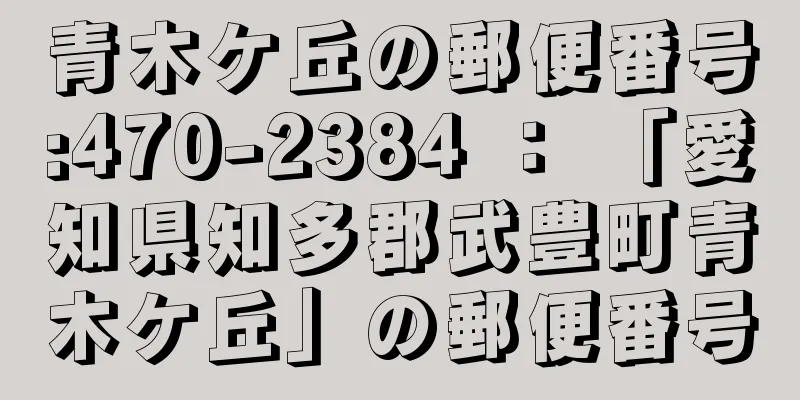 青木ケ丘の郵便番号:470-2384 ： 「愛知県知多郡武豊町青木ケ丘」の郵便番号