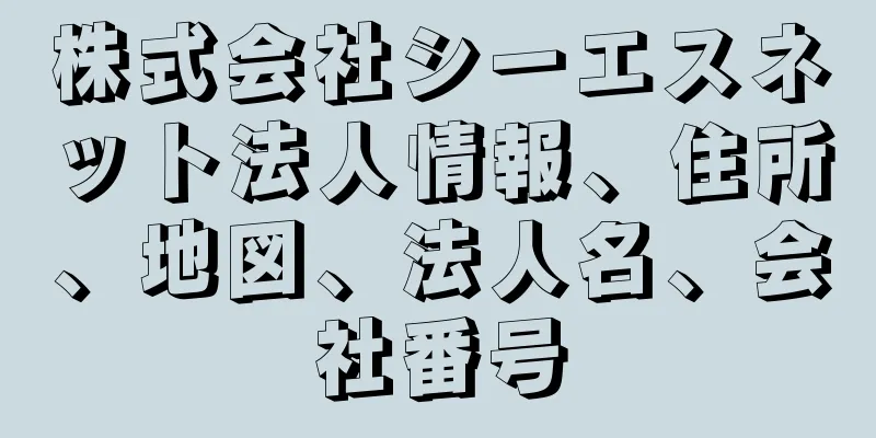 株式会社シーエスネット法人情報、住所、地図、法人名、会社番号