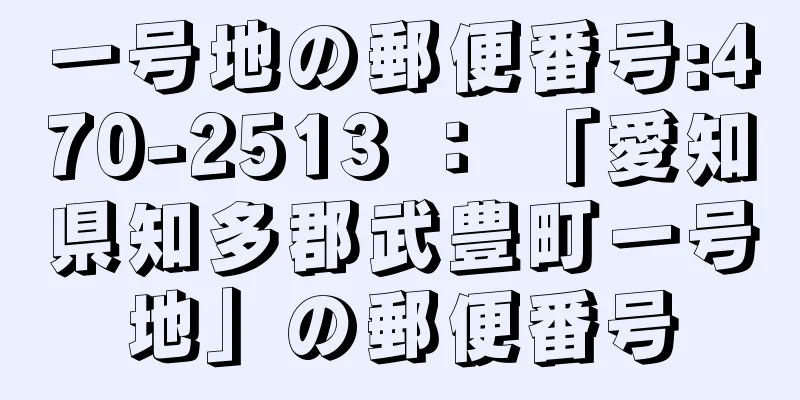 一号地の郵便番号:470-2513 ： 「愛知県知多郡武豊町一号地」の郵便番号