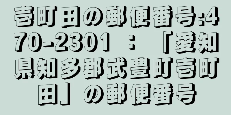 壱町田の郵便番号:470-2301 ： 「愛知県知多郡武豊町壱町田」の郵便番号