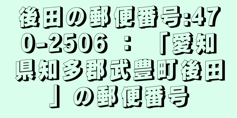 後田の郵便番号:470-2506 ： 「愛知県知多郡武豊町後田」の郵便番号