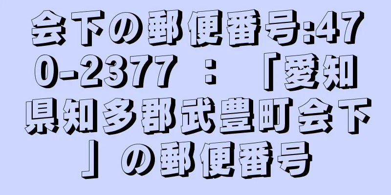 会下の郵便番号:470-2377 ： 「愛知県知多郡武豊町会下」の郵便番号