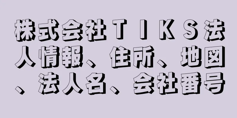 株式会社ＴＩＫＳ法人情報、住所、地図、法人名、会社番号