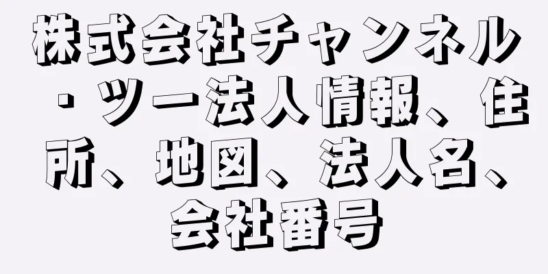 株式会社チャンネル・ツー法人情報、住所、地図、法人名、会社番号