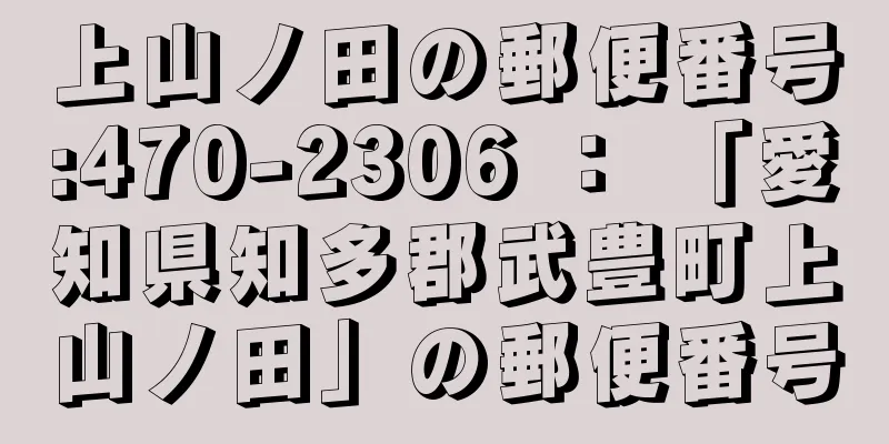 上山ノ田の郵便番号:470-2306 ： 「愛知県知多郡武豊町上山ノ田」の郵便番号