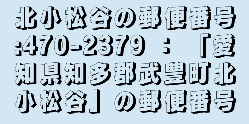 北小松谷の郵便番号:470-2379 ： 「愛知県知多郡武豊町北小松谷」の郵便番号