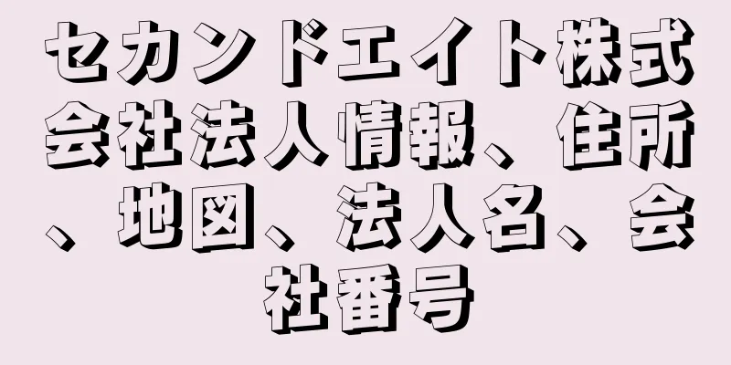 セカンドエイト株式会社法人情報、住所、地図、法人名、会社番号