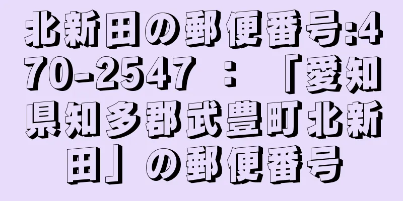 北新田の郵便番号:470-2547 ： 「愛知県知多郡武豊町北新田」の郵便番号