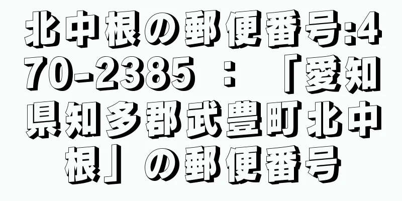 北中根の郵便番号:470-2385 ： 「愛知県知多郡武豊町北中根」の郵便番号