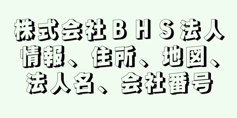 株式会社ＢＨＳ法人情報、住所、地図、法人名、会社番号